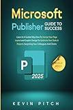 Microsoft Publisher Guide to Success: Learn How to Design, Format, and Publish Like a Pro with Ease
