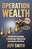 Operation Wealth: A Tactical Guide for Building Financial Freedom and Living Life on Your Terms