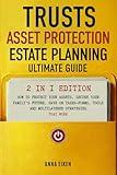 TRUSTS, ASSET PROTECTION, AND ESTATE PLANNING: Ultimate Guide 2 in 1 Edition: How to Protect Your Assets, Secure Your Family’s Future, Save on Taxes-Forms, Tools and Multilayered Strategies That Work