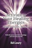 Activating Your Healing Energies Physical, Mental, Spiritual: With the Power and the Knowledge, You can Heal Yourself