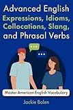 Advanced English Expressions, Idioms, Collocations, Slang, and Phrasal Verbs: Master American English Vocabulary