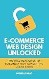 E-Commerce Web Design Unlocked: The Practical Guide to Building a High-Converting Online Store (E-Commerce Growth Unlocked)