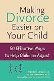 Making Divorce Easier on Your Child: 50 Effective Ways to Help Children Adjust