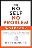 The No Self, No Problem Workbook: Exercises & Practices from Neuropsychology and Buddhism to Help You Lose Your Mind (The No Self Wisdom Series)