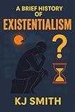 A Brief History of Existentialism (A Brief History - Philosophy Edition)