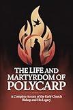 The Life and Martyrdom of Polycarp: A Complete Account of the Early Church Bishop and His Legacy (Grapevine Press)