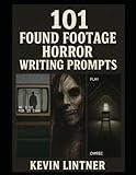 101 Found Footage Horror Writing Prompts: Writing Fuel for Horror Authors, Screenwriters, and Analog Nightmare Builders