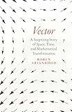 Vector: A Surprising Story of Space, Time, and Mathematical Transformation