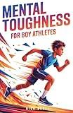 Mental Toughness for Boy Athletes: Sports Stories to Build a Strong Mindset, Bounce Back Fast, and Compete with Confidence (Mindset Books for Young Athletes)