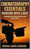 Cinematography Essentials: Painting with Light: Techniques for Visual Storytelling in Film and TV
