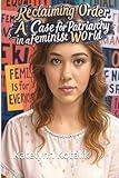 Reclaiming Order: A Case for Patriarchy in a Feminist World