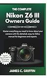 THE COMPLETE Nikon Z6 III Owners Guide: Master everything you need to know about your camera with this detailed, easy-to-follow manual for beginners and experts
