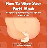 How To Wipe Your Butt Book: A Simple, Step By Step Potty Training Social Story For Kids