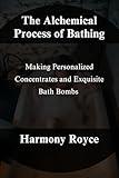 The Alchemical Process of Bathing: Making Personalized Concentrates and Exquisite Bath Bombs (Health Matters Book 11)