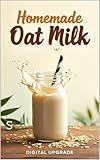 Homemade Oat Milk : The Best Dairy-Free Alternative in Just Minutes (GourmetJourney by Digital Upgrade)
