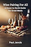 Wine Pairing For All: A Down-to-Earth Guide For Great Meals