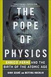 The Pope of Physics: Enrico Fermi and the Birth of the Atomic Age