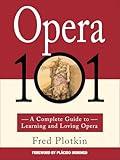 Opera 101: A Complete Guide to Learning and Loving Opera