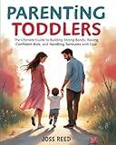 Parenting Toddlers: The Ultimate Guide to Building Strong Bonds, Raising Confident Kids, and Handling Tantrums with Ease (Cherished Moments and Big Bonds)