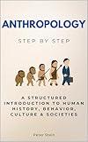 Anthropology Step by Step: A Structured Introduction to Human History, Behavior, Culture & Societies (Social Science Step by Step)
