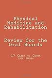 Physical Medicine and Rehabilitation Review for the Oral Boards: 17 Cases to Cover your Bases