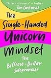 The Single-Handed Unicorn Mindset: The Billion - Dollar Solopreneur (AI Power For Solopreneurs And Small Business Owners Book 2)