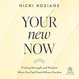 Your New Now: Finding Strength and Wisdom When You Feel Stuck Where You Are