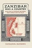Zanzibar Was a Country: Exile and Citizenship between East Africa and the Gulf (California World History Library) (Volume 32)