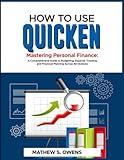 HOW TO USE QUICKEN: Mastering Personal Finance: A Comprehensive Guide to Budgeting, Expenses Tracking, and Financial Planning Across All Versions.