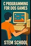 C Programming for DOS Games: Learn to Code by Making Classic Console Games (Mastering Programming - The Ultimate Beginner’s Guide to C, C++ and Python)