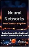 Neural Networks From Scratch in Python: Design, Train, and Deploy Neural Networks — Hands-On from Scratch
