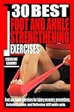 30 BEST FOOT AND ANKLE STRENGTHENING EXERCISES: Foot and Ankle Exercises for Injury Recovery, Preventions, rehabilitations, and relieving stiff ankle pain.