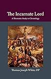 The Incarnate Lord: A Thomistic Study in Christology (Thomistic Ressourcement Series)