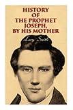 History of the Prophet Joseph, by His Mother: Biography of the Mormon Leader & Founder