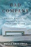 Bad Company: Private Equity and the Death of the American Dream—An Exposé of Private Equity's Devastating Impact on American Lives, Communities, and the Economy