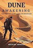 Dune: Awakening – The Complete Game Guide for Beginners: Walkthrough with Expert Tips to Surviving Arrakis, Master Combat Tactics, Unlock Secrets and Conquer ... Cheat Tricks (Metzler's Game Guide Books)