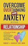 Overcome Overthinking and Anxiety in Your Relationship: A Practical Guide to Improve Communication, Solve Conflicts and Build a Healthy Marriage