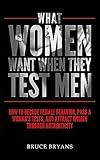 What Women Want When They Test Men: How To Decode Female Behavior, Pass A Woman's Tests, And Attract Women Through Authenticity