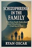 Schizophrenia in the Family: Schizophrenia in the Family What Every Family Needs to Know About Schizophrenia, Caregiving, and Hope