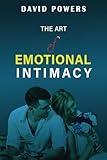 The Art of Emotional Intimacy: Cultivating Lasting Connections in a Hyper-Sexualized World (Healthy Relationships)