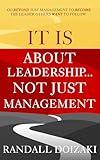 IT IS About Leadership...Not Just Management: Go Beyond Just Management To Become The Leader Others WANT To Follow