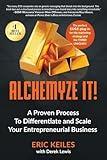 Alchemyze It!: A Proven Process To Differentiate and Scale Your Entrepreneurial Business