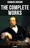 The Complete Works of Charles Dickens (Illustrated): Novels, Short Stories, Plays, Poetry, Essays, Travel Sketches, Letters, Autobiographical Writings, Biographies & Criticism