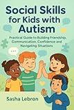 Social Skills for Kids with Autism: Practical Guide to Building Friendship, Communication, Confidence and Navigating Situations