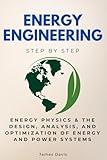 Energy Engineering Step by Step: Energy Physics & The Design, Analysis, and Optimization of Energy and Power Systems