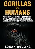 Gorillas vs Humans: The Most Fascinating Secrets of Gorilla Behavior, Communication, and Relationships Compared to Mankind (Animal Communication, Animal Behavior)