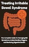 Treating Irritable Bowel Syndrome: The Complete Guide to Managing IBS Symptoms, Understanding Triggers, and Restoring Digestive Health (Inside Your Gut: The Doctor’s Essential Series)
