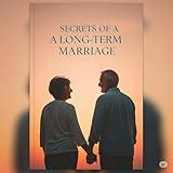 SECRETS OF A LONG-TERM MARRIAGE: How to Build Love, Respect, and Connection That Lasts a Lifetime