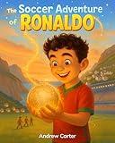 The Soccer Adventure of Ronaldo: Illustrated Soccer Book for Kids 5–9 | Inspiring Biography of Cristiano Ronaldo, Hard Work & Believing in Yourself (Illustrated Soccer Biographies)