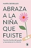 Abraza a la niña que fuiste: Sana las heridas del pasado y reconecta con tu interior / Embrace the Child You Once Were: Sana las heridas del pasado y reconecta con tu interior (Spanish Edition)